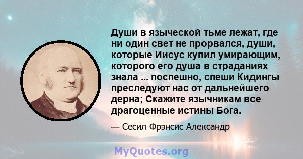 Души в языческой тьме лежат, где ни один свет не прорвался, души, которые Иисус купил умирающим, которого его душа в страданиях знала ... поспешно, спеши Кидингы преследуют нас от дальнейшего дерна; Скажите язычникам