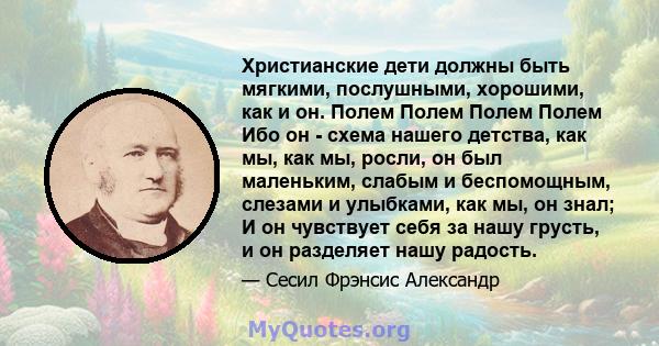 Христианские дети должны быть мягкими, послушными, хорошими, как и он. Полем Полем Полем Полем Ибо он - схема нашего детства, как мы, как мы, росли, он был маленьким, слабым и беспомощным, слезами и улыбками, как мы, он 