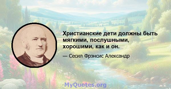 Христианские дети должны быть мягкими, послушными, хорошими, как и он.