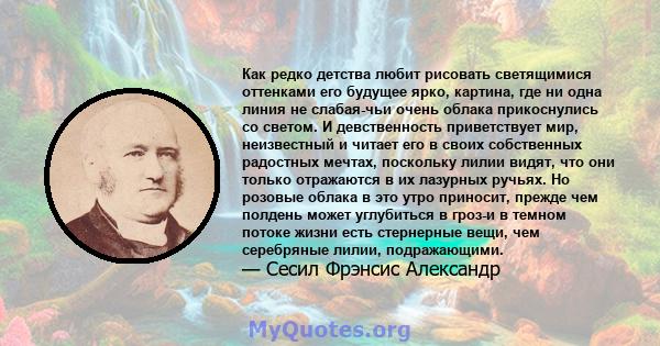 Как редко детства любит рисовать светящимися оттенками его будущее ярко, картина, где ни одна линия не слабая-чьи очень облака прикоснулись со светом. И девственность приветствует мир, неизвестный и читает его в своих