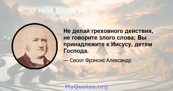 Не делай греховного действия, не говорите злого слова; Вы принадлежите к Иисусу, детям Господа.