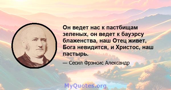 Он ведет нас к пастбищам зеленых, он ведет к бауэрсу блаженства, наш Отец живет, Бога невидится, и Христос, наш пастырь.