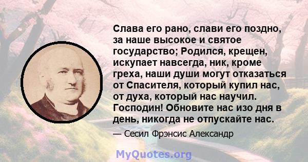 Слава его рано, слави его поздно, за наше высокое и святое государство; Родился, крещен, искупает навсегда, ник, кроме греха, наши души могут отказаться от Спасителя, который купил нас, от духа, который нас научил.