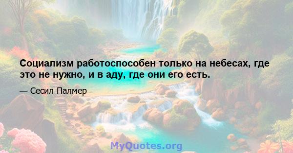 Социализм работоспособен только на небесах, где это не нужно, и в аду, где они его есть.