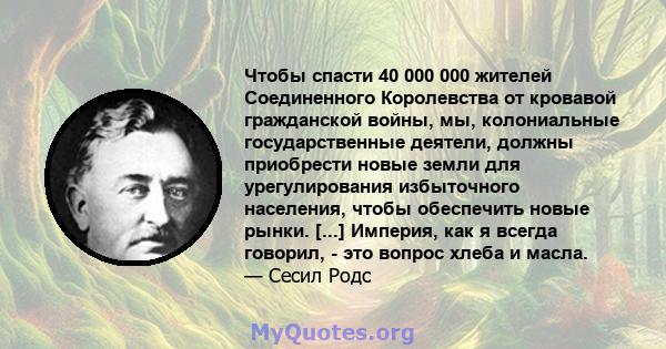 Чтобы спасти 40 000 000 жителей Соединенного Королевства от кровавой гражданской войны, мы, колониальные государственные деятели, должны приобрести новые земли для урегулирования избыточного населения, чтобы обеспечить