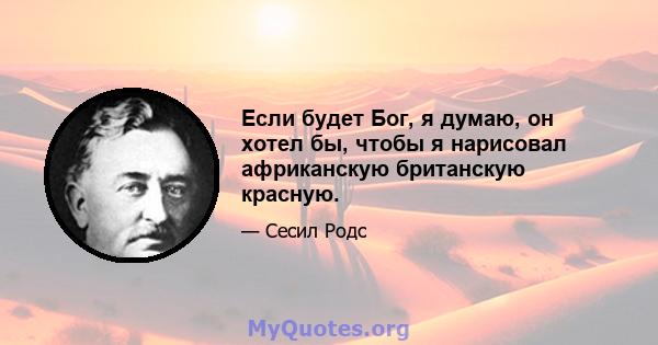 Если будет Бог, я думаю, он хотел бы, чтобы я нарисовал африканскую британскую красную.