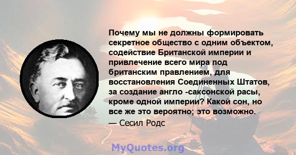 Почему мы не должны формировать секретное общество с одним объектом, содействие Британской империи и привлечение всего мира под британским правлением, для восстановления Соединенных Штатов, за создание англо -саксонской 