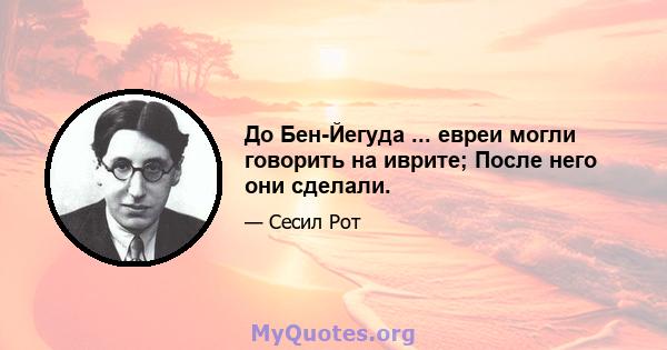 До Бен-Йегуда ... евреи могли говорить на иврите; После него они сделали.