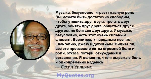 Музыка, безусловно, играет главную роль. Вы можете быть достаточно свободны, чтобы утешить друг друга, трогать друг друга, обнять друг друга, общаться друг с другом, не бояться друг друга. У музыки, безусловно, есть