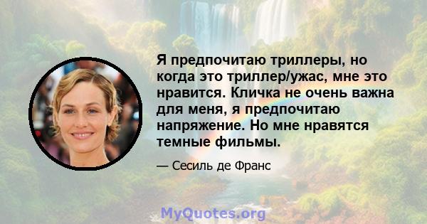 Я предпочитаю триллеры, но когда это триллер/ужас, мне это нравится. Кличка не очень важна для меня, я предпочитаю напряжение. Но мне нравятся темные фильмы.