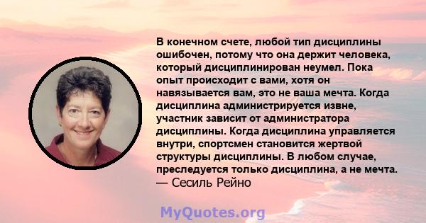 В конечном счете, любой тип дисциплины ошибочен, потому что она держит человека, который дисциплинирован неумел. Пока опыт происходит с вами, хотя он навязывается вам, это не ваша мечта. Когда дисциплина