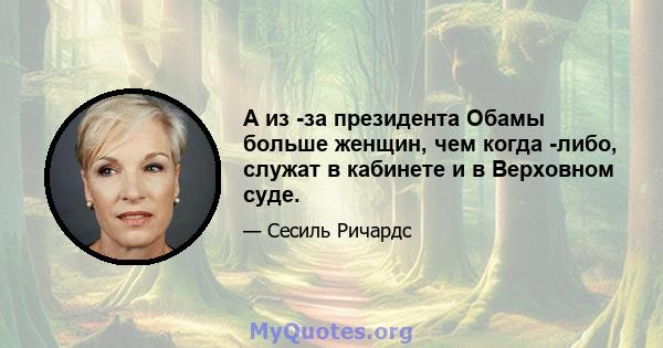 А из -за президента Обамы больше женщин, чем когда -либо, служат в кабинете и в Верховном суде.