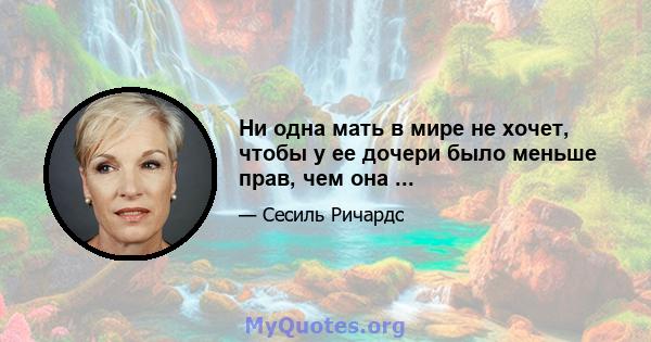 Ни одна мать в мире не хочет, чтобы у ее дочери было меньше прав, чем она ...