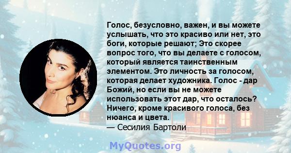 Голос, безусловно, важен, и вы можете услышать, что это красиво или нет, это боги, которые решают; Это скорее вопрос того, что вы делаете с голосом, который является таинственным элементом. Это личность за голосом,