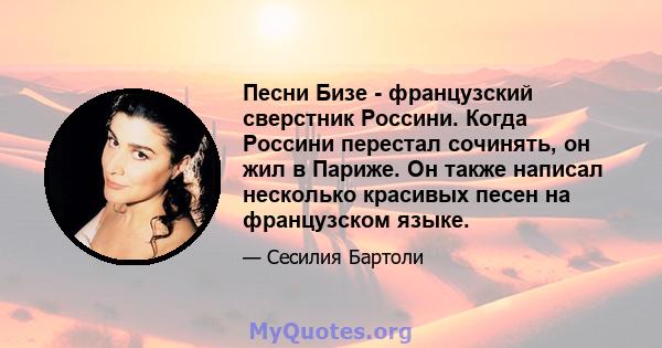 Песни Бизе - французский сверстник Россини. Когда Россини перестал сочинять, он жил в Париже. Он также написал несколько красивых песен на французском языке.