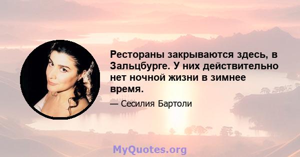 Рестораны закрываются здесь, в Зальцбурге. У них действительно нет ночной жизни в зимнее время.