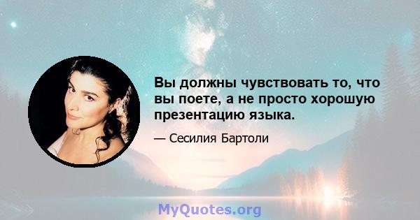 Вы должны чувствовать то, что вы поете, а не просто хорошую презентацию языка.