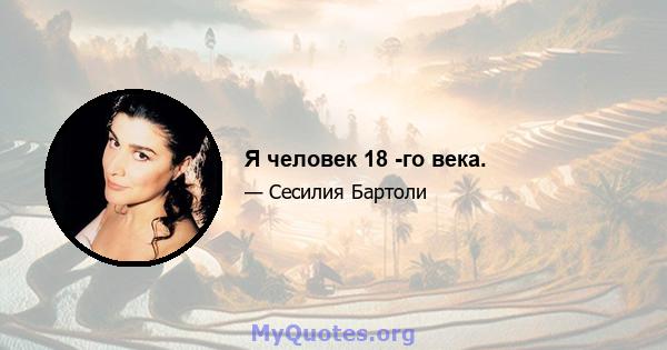 Я человек 18 -го века.