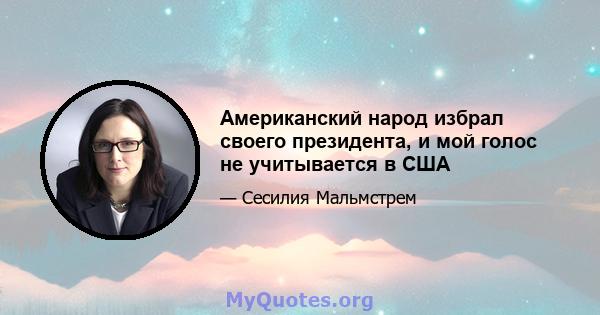 Американский народ избрал своего президента, и мой голос не учитывается в США