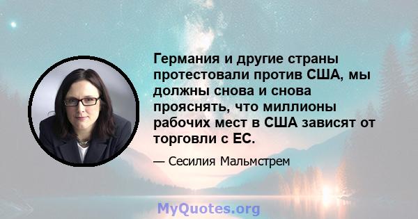 Германия и другие страны протестовали против США, мы должны снова и снова прояснять, что миллионы рабочих мест в США зависят от торговли с ЕС.