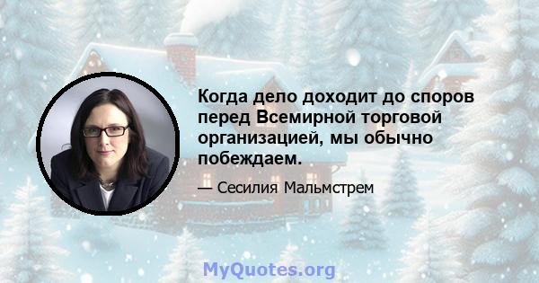 Когда дело доходит до споров перед Всемирной торговой организацией, мы обычно побеждаем.