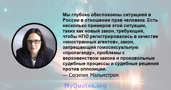 Мы глубоко обеспокоены ситуацией в России в отношении прав человека. Есть несколько примеров этой ситуации, таких как новый закон, требующий, чтобы НПО регистрировались в качестве «иностранных агентов», закон,