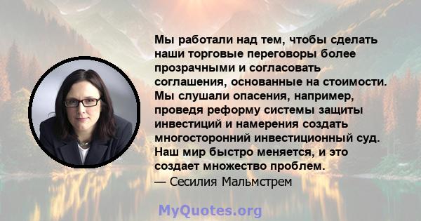 Мы работали над тем, чтобы сделать наши торговые переговоры более прозрачными и согласовать соглашения, основанные на стоимости. Мы слушали опасения, например, проведя реформу системы защиты инвестиций и намерения