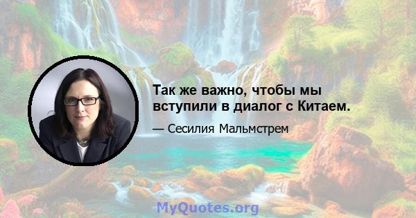 Так же важно, чтобы мы вступили в диалог с Китаем.