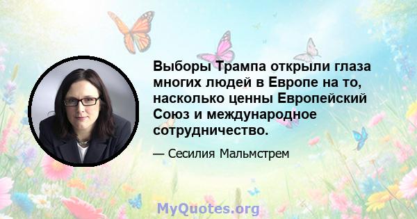 Выборы Трампа открыли глаза многих людей в Европе на то, насколько ценны Европейский Союз и международное сотрудничество.