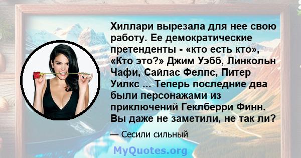 Хиллари вырезала для нее свою работу. Ее демократические претенденты - «кто есть кто», «Кто это?» Джим Уэбб, Линкольн Чафи, Сайлас Фелпс, Питер Уилкс ... Теперь последние два были персонажами из приключений Геклберри