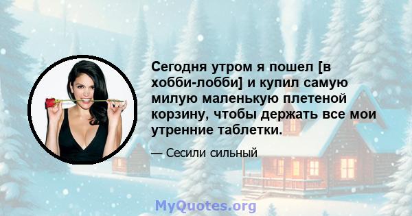 Сегодня утром я пошел [в хобби-лобби] ​​и купил самую милую маленькую плетеной корзину, чтобы держать все мои утренние таблетки.