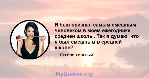 Я был признан самым смешным человеком в моем ежегоднике средней школы. Так я думаю, что я был смешным в средней школе?