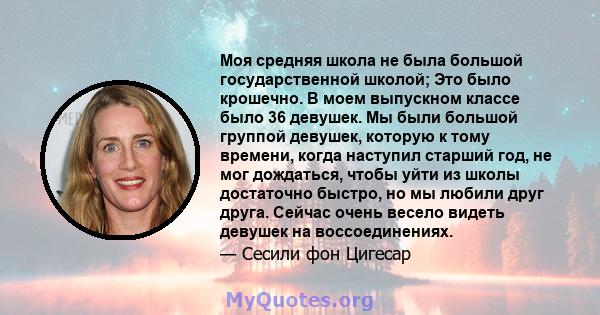 Моя средняя школа не была большой государственной школой; Это было крошечно. В моем выпускном классе было 36 девушек. Мы были большой группой девушек, которую к тому времени, когда наступил старший год, не мог