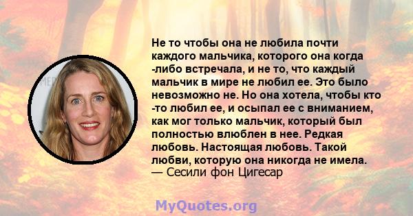 Не то чтобы она не любила почти каждого мальчика, которого она когда -либо встречала, и не то, что каждый мальчик в мире не любил ее. Это было невозможно не. Но она хотела, чтобы кто -то любил ее, и осыпал ее с