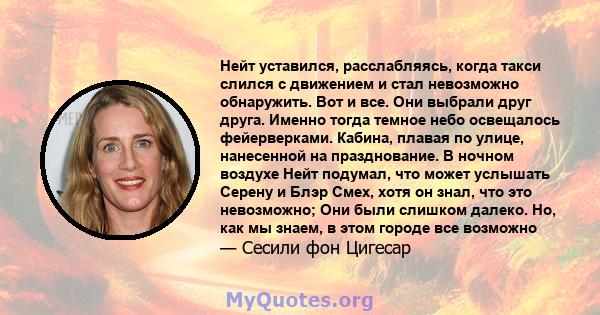 Нейт уставился, расслабляясь, когда такси слился с движением и стал невозможно обнаружить. Вот и все. Они выбрали друг друга. Именно тогда темное небо освещалось фейерверками. Кабина, плавая по улице, нанесенной на