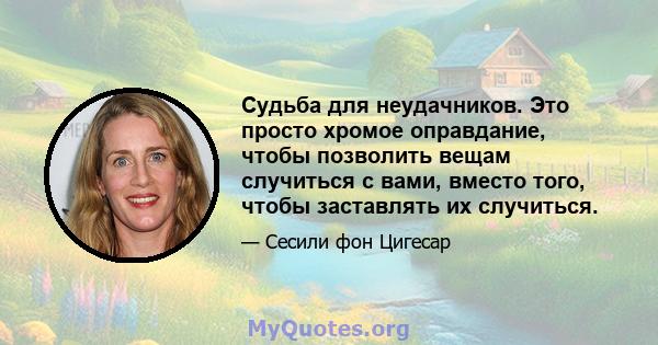 Судьба для неудачников. Это просто хромое оправдание, чтобы позволить вещам случиться с вами, вместо того, чтобы заставлять их случиться.