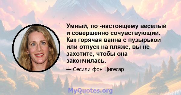 Умный, по -настоящему веселый и совершенно сочувствующий. Как горячая ванна с пузырькой или отпуск на пляже, вы не захотите, чтобы она закончилась.