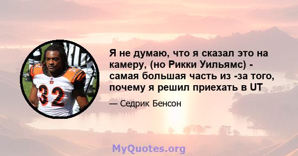 Я не думаю, что я сказал это на камеру, (но Рикки Уильямс) - самая большая часть из -за того, почему я решил приехать в UT