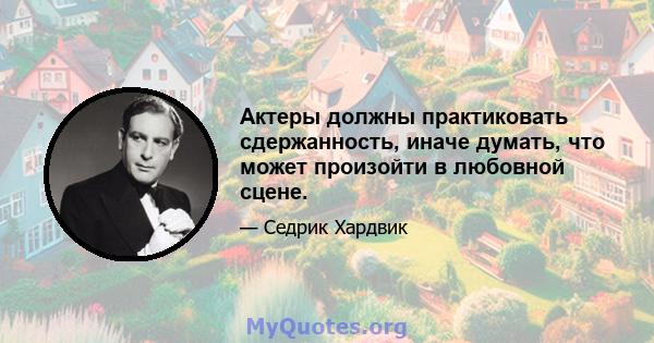 Актеры должны практиковать сдержанность, иначе думать, что может произойти в любовной сцене.