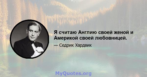 Я считаю Англию своей женой и Америкой своей любовницей.