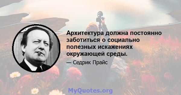 Архитектура должна постоянно заботиться о социально полезных искажениях окружающей среды.