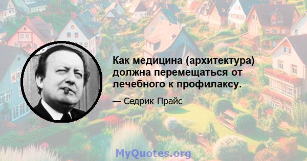 Как медицина (архитектура) должна перемещаться от лечебного к профилаксу.