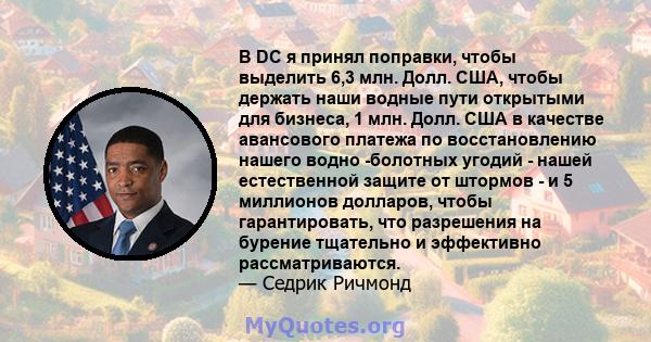 В DC ​​я принял поправки, чтобы выделить 6,3 млн. Долл. США, чтобы держать наши водные пути открытыми для бизнеса, 1 млн. Долл. США в качестве авансового платежа по восстановлению нашего водно -болотных угодий - нашей