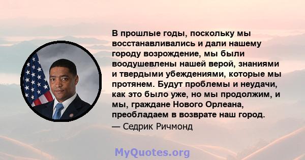 В прошлые годы, поскольку мы восстанавливались и дали нашему городу возрождение, мы были воодушевлены нашей верой, знаниями и твердыми убеждениями, которые мы протянем. Будут проблемы и неудачи, как это было уже, но мы