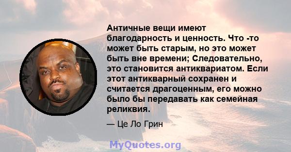 Античные вещи имеют благодарность и ценность. Что -то может быть старым, но это может быть вне времени; Следовательно, это становится антиквариатом. Если этот антикварный сохранен и считается драгоценным, его можно было 