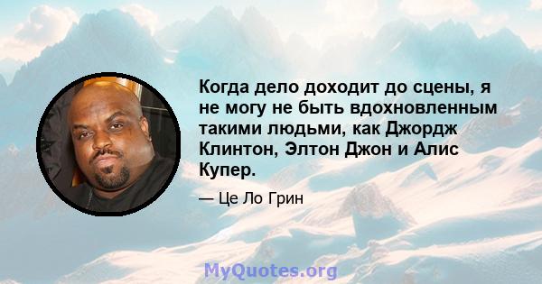 Когда дело доходит до сцены, я не могу не быть вдохновленным такими людьми, как Джордж Клинтон, Элтон Джон и Алис Купер.