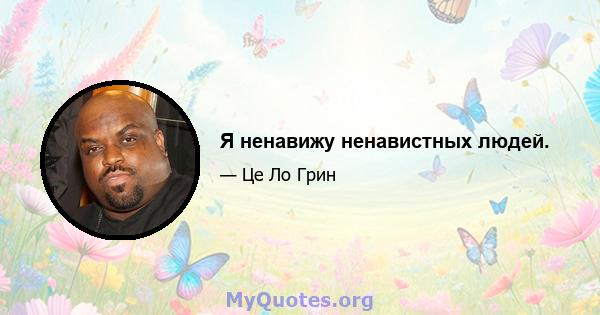 Я ненавижу ненавистных людей.