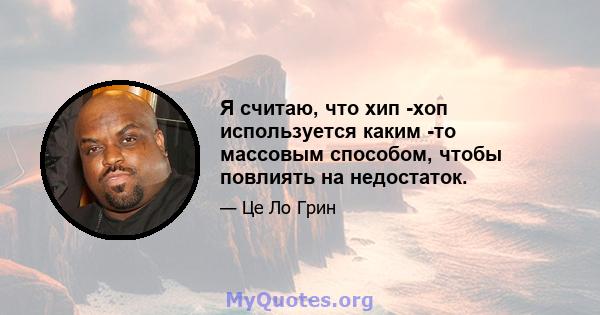 Я считаю, что хип -хоп используется каким -то массовым способом, чтобы повлиять на недостаток.