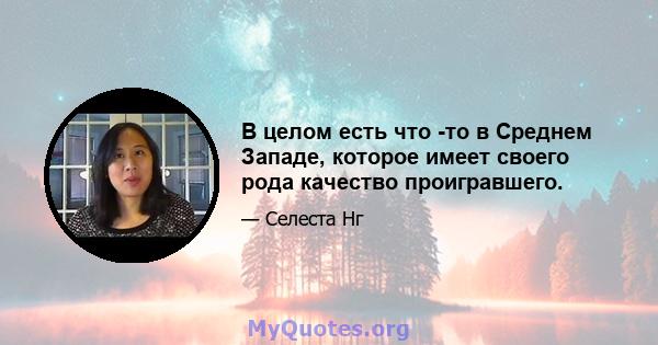 В целом есть что -то в Среднем Западе, которое имеет своего рода качество проигравшего.