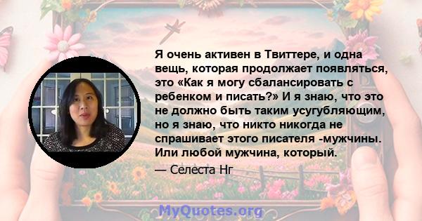 Я очень активен в Твиттере, и одна вещь, которая продолжает появляться, это «Как я могу сбалансировать с ребенком и писать?» И я знаю, что это не должно быть таким усугубляющим, но я знаю, что никто никогда не